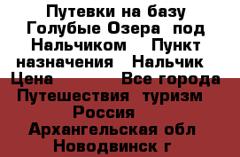 Путевки на базу“Голубые Озера“ под Нальчиком. › Пункт назначения ­ Нальчик › Цена ­ 6 790 - Все города Путешествия, туризм » Россия   . Архангельская обл.,Новодвинск г.